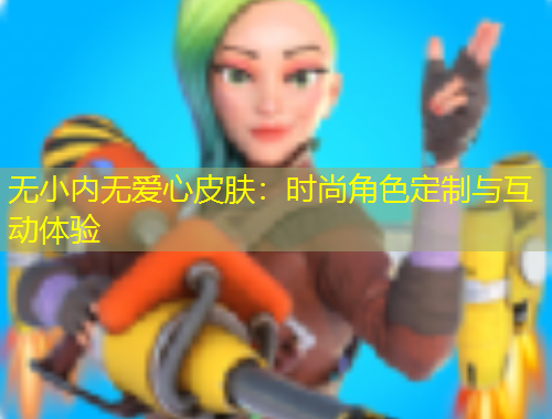 無小內(nèi)無愛心皮膚：時(shí)尚角色定制與互動體驗(yàn)