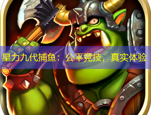 星力九代捕魚：公平競技，真實(shí)體驗(yàn)