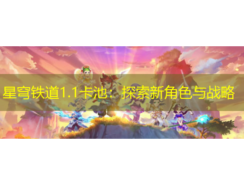 星穹鐵道1.1卡池：探索新角色與戰(zhàn)略