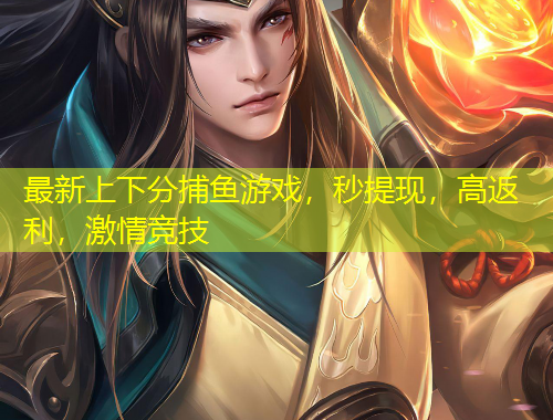 最新上下分捕魚游戲，秒提現(xiàn)，高返利，激情競技