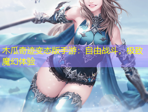 木瓜奇跡變態(tài)版手游：自由戰(zhàn)斗，極致魔幻體驗