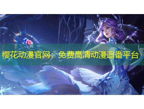 櫻花動(dòng)漫官網(wǎng)：免費(fèi)高清動(dòng)漫追番平臺(tái)