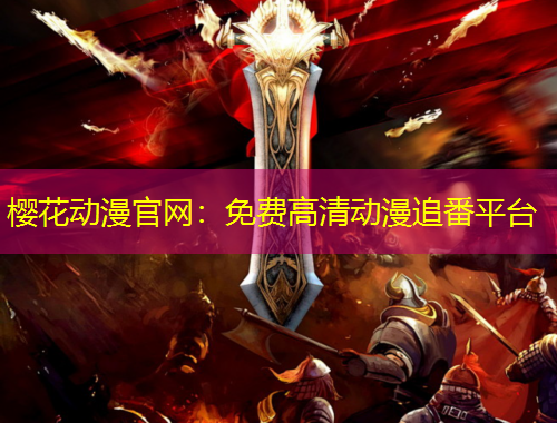 櫻花動(dòng)漫官網(wǎng)：免費(fèi)高清動(dòng)漫追番平臺(tái)