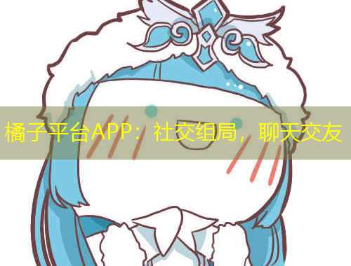 橘子平臺APP：社交組局，聊天交友