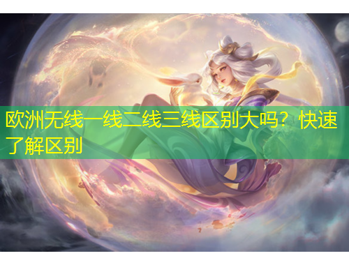 歐洲無線一線二線三線區(qū)別大嗎？快速了解區(qū)別