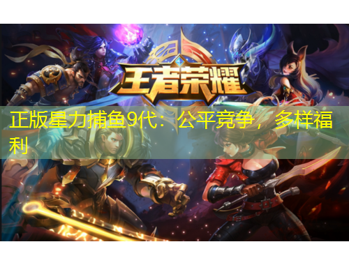 正版星力捕魚9代：公平競爭，多樣福利