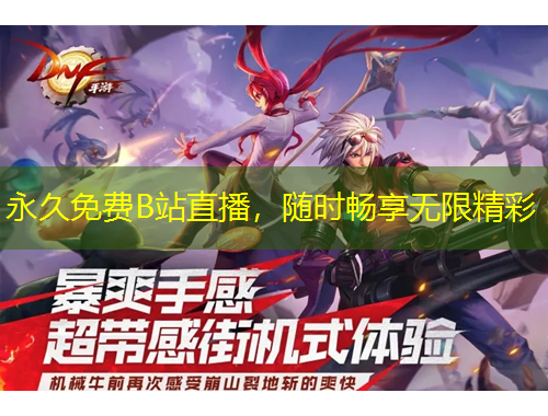 永久免費(fèi)B站直播，隨時(shí)暢享無(wú)限精彩