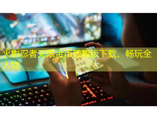 火影忍者無(wú)限金幣破解版下載，暢玩全人物