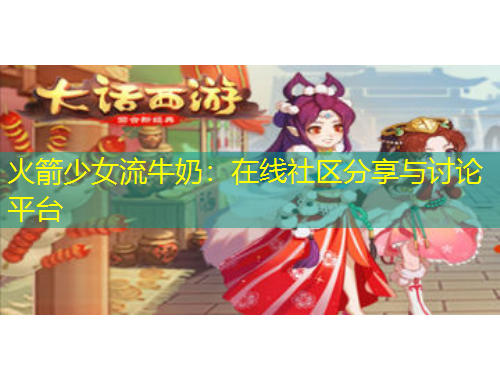 火箭少女流牛奶：在線社區(qū)分享與討論平臺