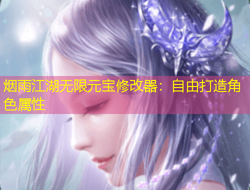 煙雨江湖無限元寶修改器：自由打造角色屬性
