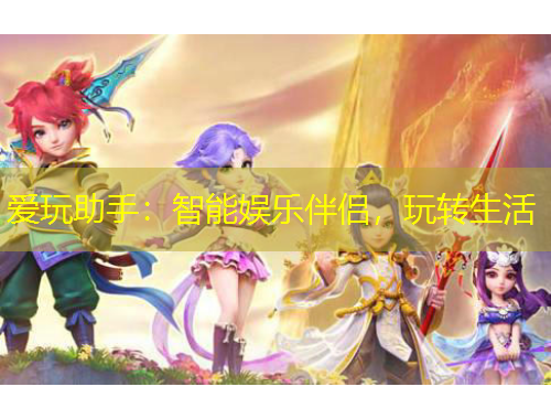 愛玩助手：智能娛樂伴侶，玩轉(zhuǎn)生活