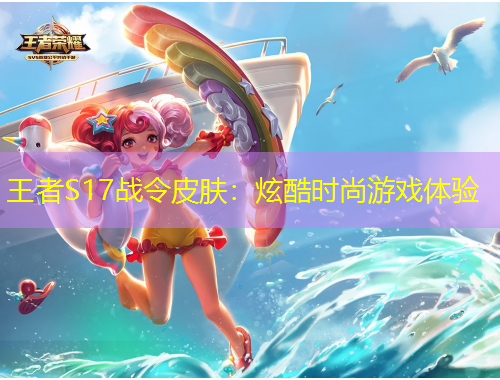 王者S17戰(zhàn)令皮膚：炫酷時(shí)尚游戲體驗(yàn)