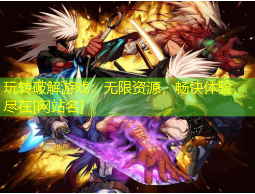 玩轉(zhuǎn)破解游戲：無限資源，暢快體驗，盡在[網(wǎng)站名]