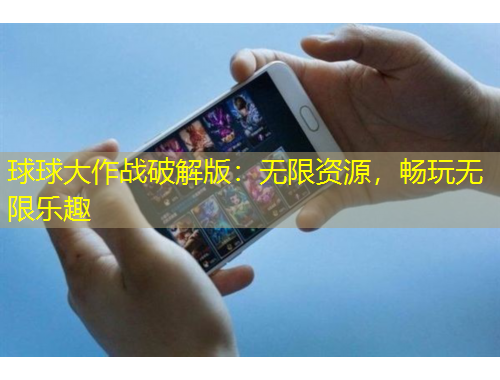 球球大作戰(zhàn)破解版：無限資源，暢玩無限樂趣