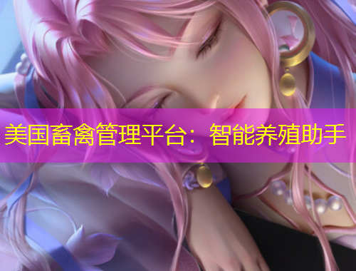 美國畜禽管理平臺：智能養(yǎng)殖助手