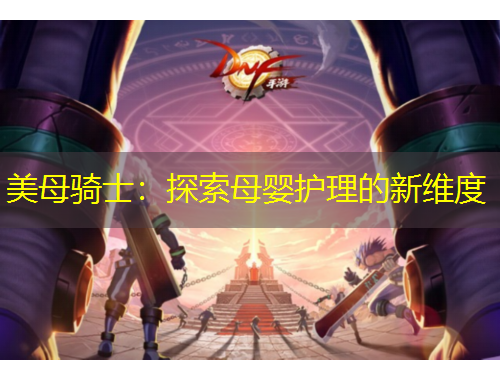 美母騎士：探索母嬰護(hù)理的新維度