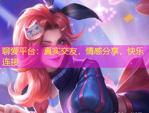 聊愛平臺：真實交友，情感分享，快樂連接