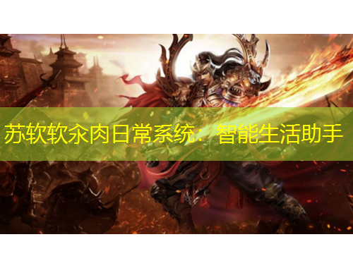 蘇軟軟汆肉日常系統(tǒng)：智能生活助手