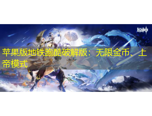 蘋果版地鐵跑酷破解版：無限金幣、上帝模式