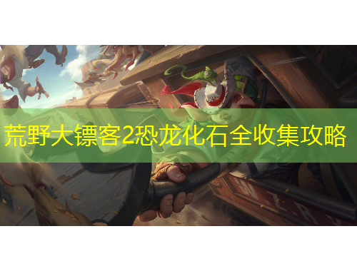 荒野大鏢客2恐龍化石全收集攻略