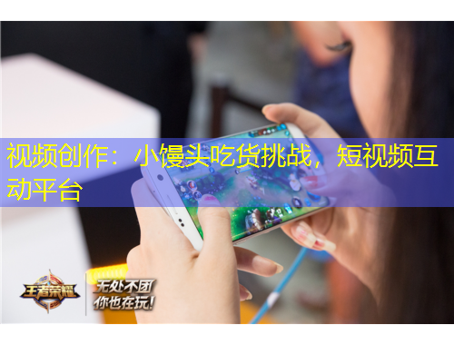 視頻創(chuàng)作：小饅頭吃貨挑戰(zhàn)，短視頻互動平臺
