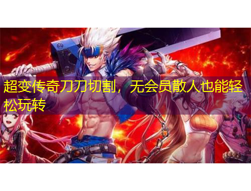超變傳奇刀刀切割，無會員散人也能輕松玩轉