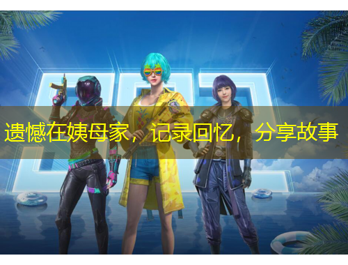 遺憾在姨母家，記錄回憶，分享故事