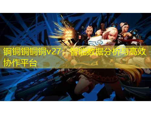 錒銅銅銅銅v27：智能數據分析與高效協作平臺