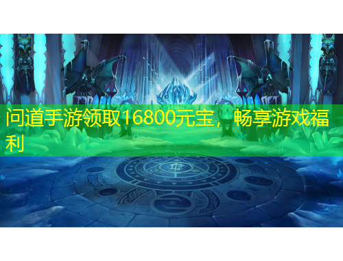 問(wèn)道手游領(lǐng)取16800元寶，暢享游戲福利