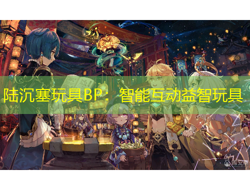 陸沉塞玩具BP：智能互動(dòng)益智玩具