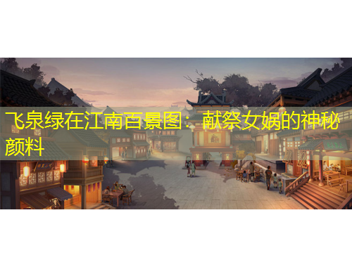 飛泉綠在江南百景圖：獻祭女媧的神秘顏料