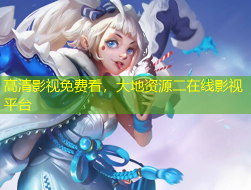 高清影視免費看，大地資源二在線影視平臺