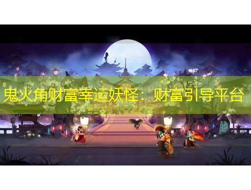 鬼火角財(cái)富幸運(yùn)妖怪：財(cái)富引導(dǎo)平臺(tái)