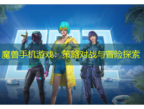 魔獸手機游戲：策略對戰(zhàn)與冒險探索