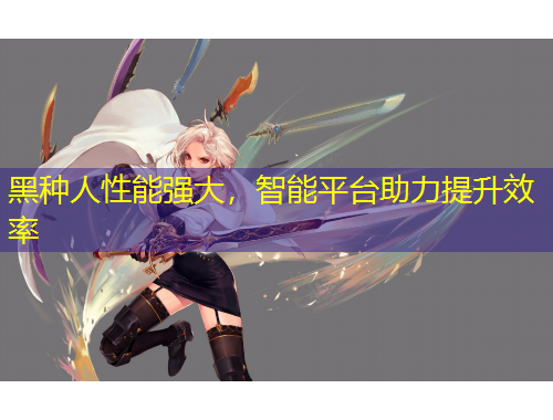 黑種人性能強大，智能平臺助力提升效率