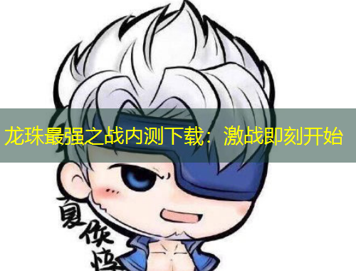 龍珠最強(qiáng)之戰(zhàn)內(nèi)測下載：激戰(zhàn)即刻開始