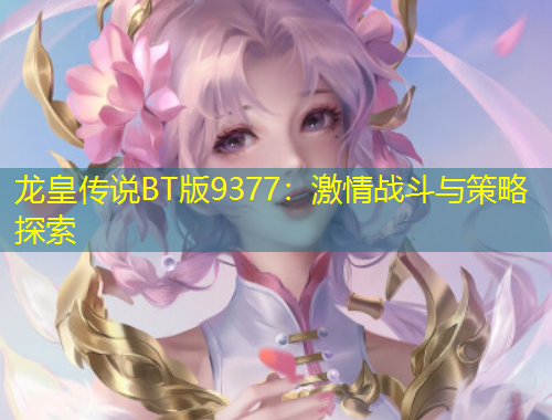 龍皇傳說BT版9377：激情戰(zhàn)斗與策略探索
