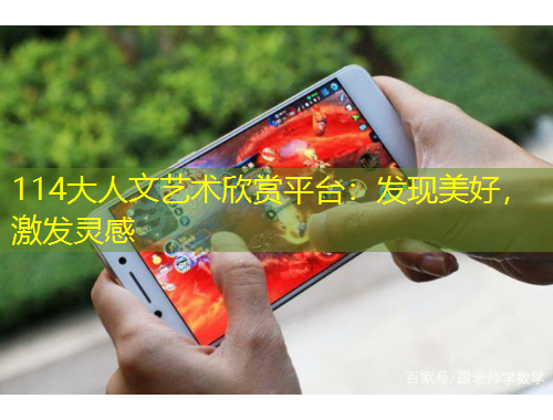 114大人文藝術(shù)欣賞平臺(tái)：發(fā)現(xiàn)美好，激發(fā)靈感