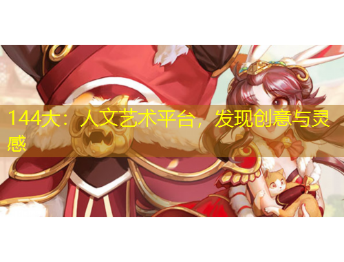 144大：人文藝術(shù)平臺(tái)，發(fā)現(xiàn)創(chuàng)意與靈感