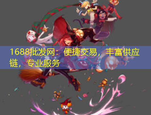 1688批發(fā)網(wǎng)：便捷交易，豐富供應(yīng)鏈，專業(yè)服務(wù)