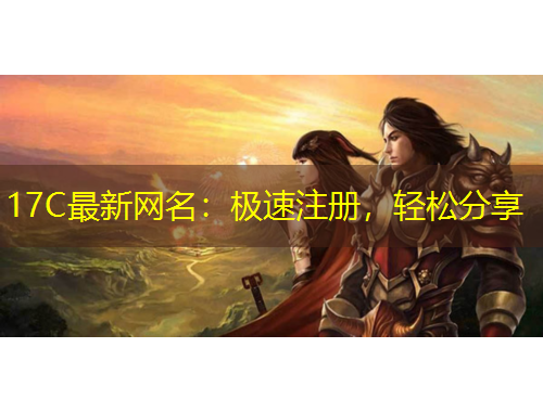 17C最新網(wǎng)名：極速注冊(cè)，輕松分享