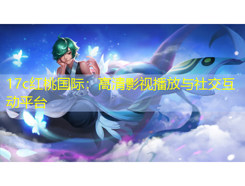 17c紅桃國(guó)際：高清影視播放與社交互動(dòng)平臺(tái)