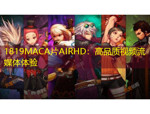 1819MACA片AIRHD：高品質視頻流媒體體驗