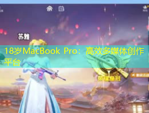18歲MacBook Pro：高效多媒體創(chuàng)作平臺