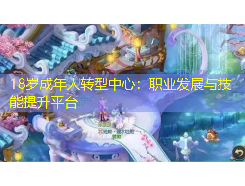 18歲成年人轉(zhuǎn)型中心：職業(yè)發(fā)展與技能提升平臺(tái)