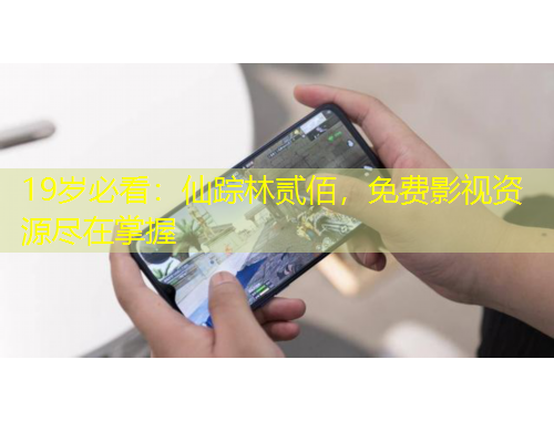 19歲必看：仙蹤林貳佰，免費影視資源盡在掌握