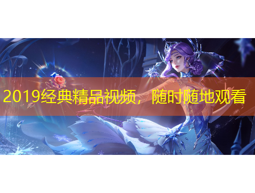 2019經(jīng)典精品視頻，隨時隨地觀看