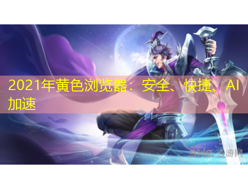 2021年黃色瀏覽器：安全、快捷、AI加速