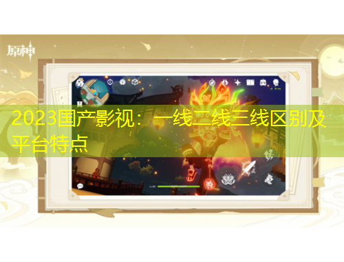 2023國產(chǎn)影視：一線二線三線區(qū)別及平臺特點