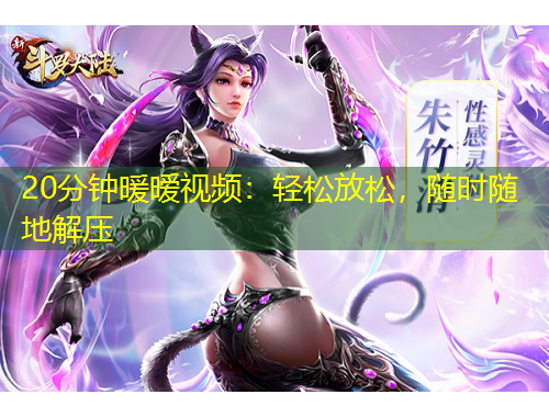 20分鐘暖曖視頻：輕松放松，隨時(shí)隨地解壓